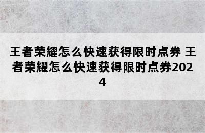 王者荣耀怎么快速获得限时点券 王者荣耀怎么快速获得限时点券2024